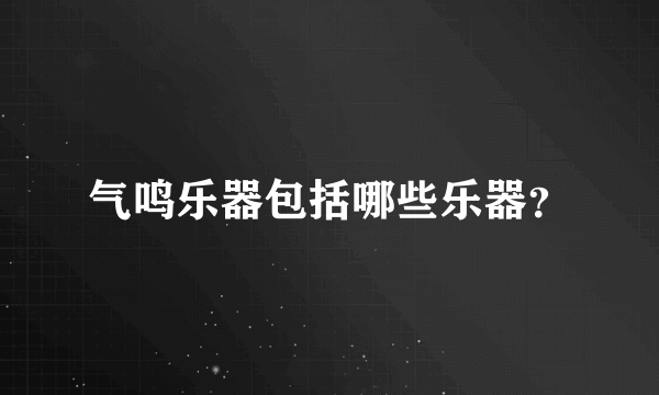 气鸣乐器包括哪些乐器？