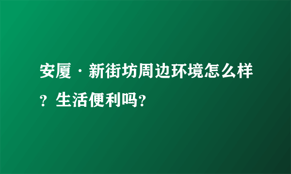 安厦·新街坊周边环境怎么样？生活便利吗？