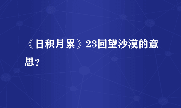 《日积月累》23回望沙漠的意思？