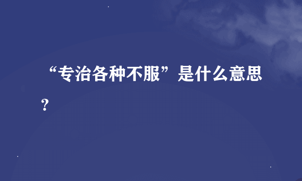 “专治各种不服”是什么意思？