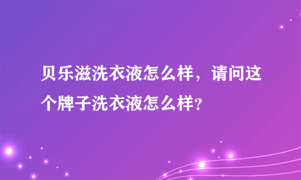 贝乐滋洗衣液怎么样，请问这个牌子洗衣液怎么样？