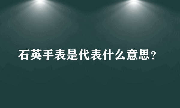 石英手表是代表什么意思？