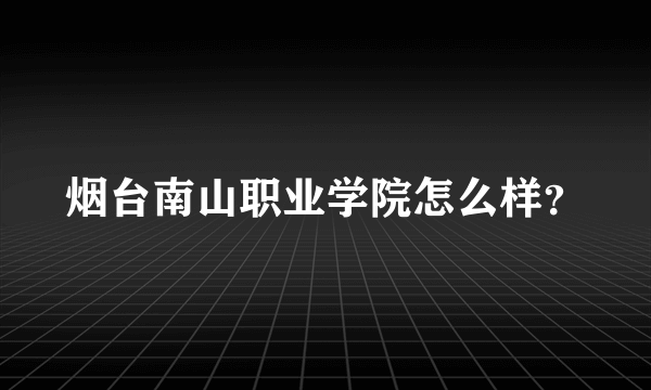 烟台南山职业学院怎么样？