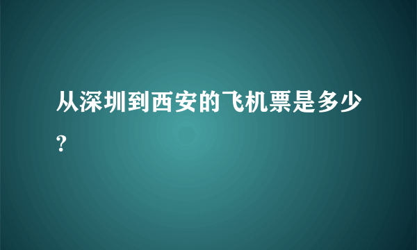 从深圳到西安的飞机票是多少?