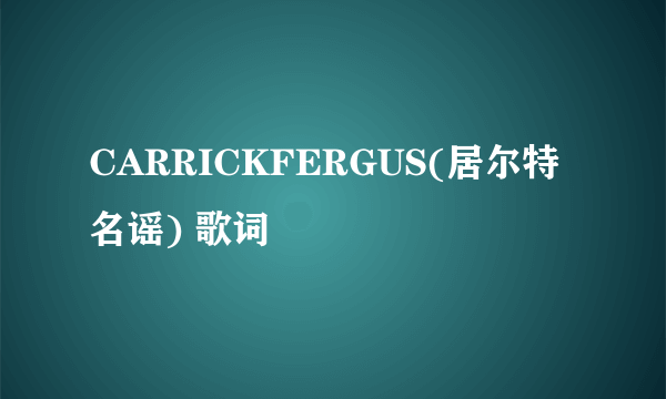 CARRICKFERGUS(居尔特名谣) 歌词