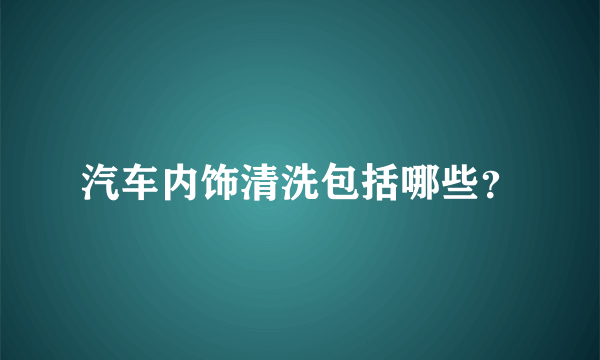 汽车内饰清洗包括哪些？