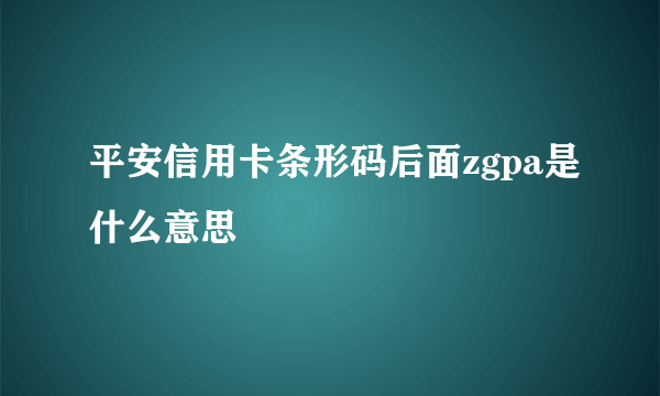 平安信用卡条形码后面zgpa是什么意思