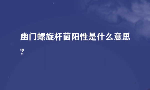 幽门螺旋杆菌阳性是什么意思?