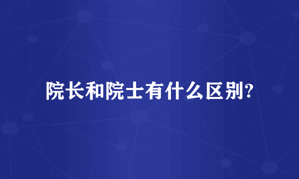 院长和院士有什么区别?