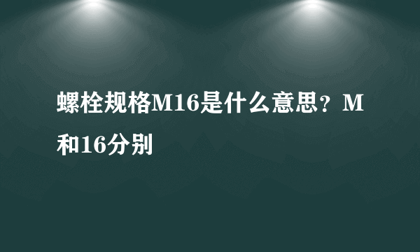 螺栓规格M16是什么意思？M和16分别