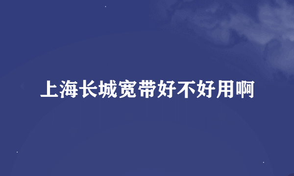 上海长城宽带好不好用啊