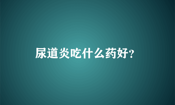 尿道炎吃什么药好？