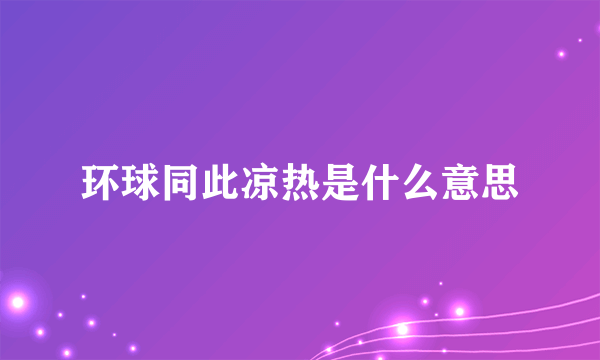 环球同此凉热是什么意思