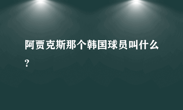 阿贾克斯那个韩国球员叫什么?