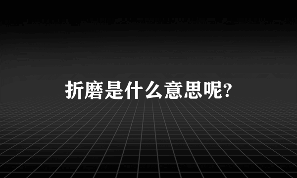 折磨是什么意思呢?