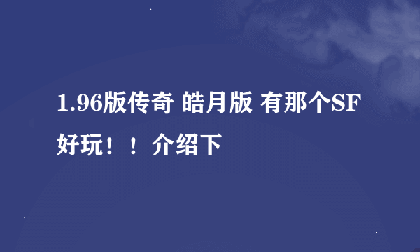 1.96版传奇 皓月版 有那个SF好玩！！介绍下