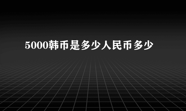 5000韩币是多少人民币多少