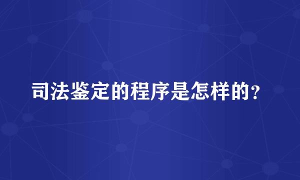 司法鉴定的程序是怎样的？