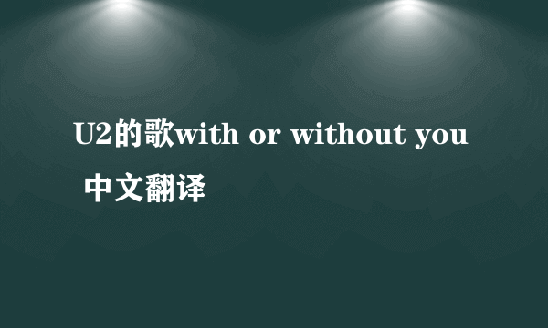 U2的歌with or without you 中文翻译