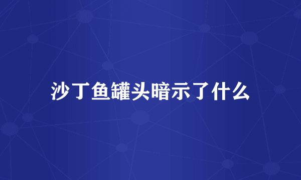 沙丁鱼罐头暗示了什么