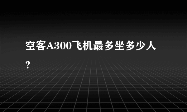 空客A300飞机最多坐多少人？