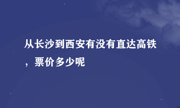 从长沙到西安有没有直达高铁，票价多少呢