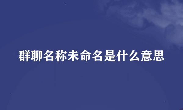 群聊名称未命名是什么意思