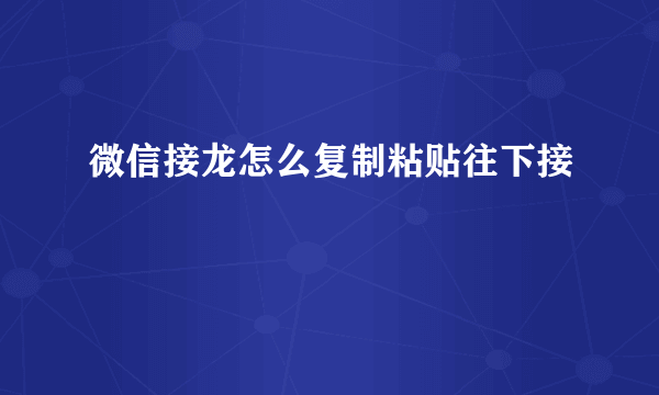 微信接龙怎么复制粘贴往下接