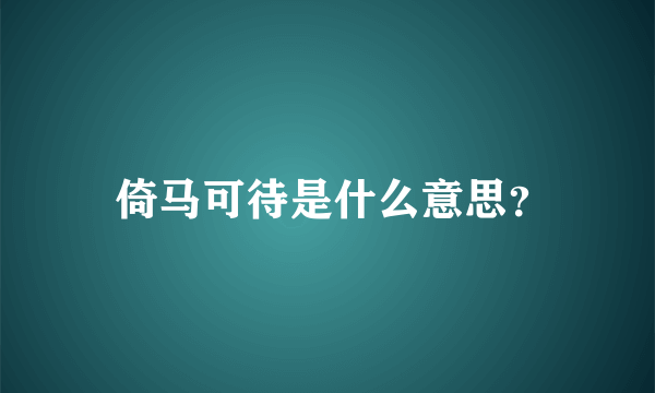  倚马可待是什么意思？