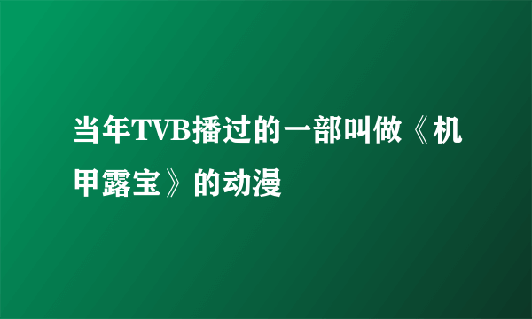 当年TVB播过的一部叫做《机甲露宝》的动漫