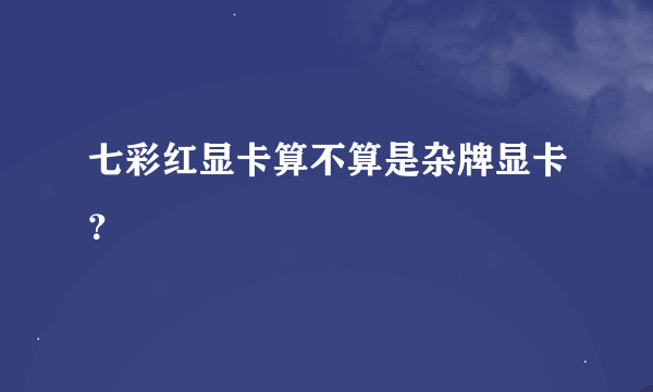 七彩红显卡算不算是杂牌显卡？