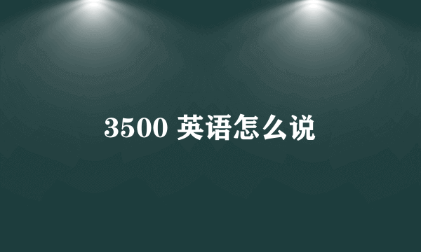 3500 英语怎么说