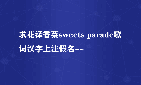 求花泽香菜sweets parade歌词汉字上注假名~~