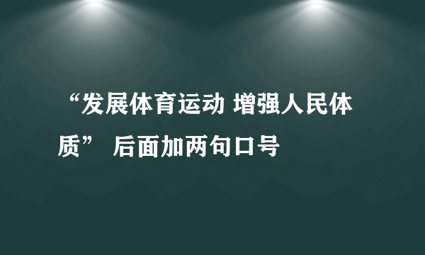 “发展体育运动 增强人民体质” 后面加两句口号