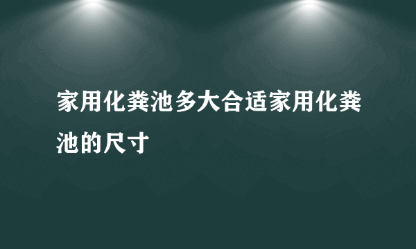 家用化粪池多大合适家用化粪池的尺寸