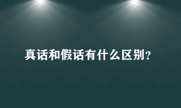 真话和假话有什么区别？