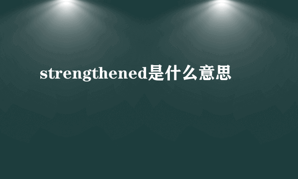 strengthened是什么意思