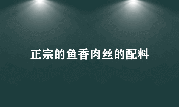 正宗的鱼香肉丝的配料