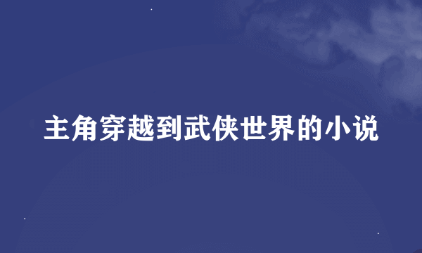 主角穿越到武侠世界的小说