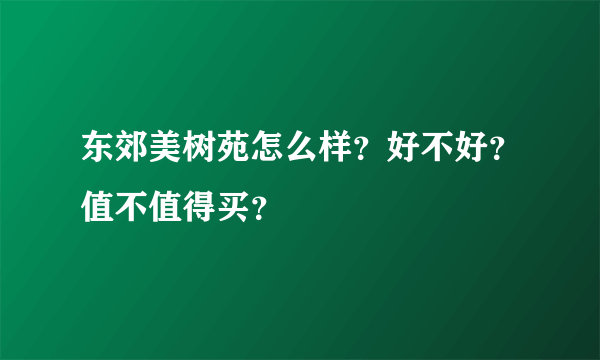 东郊美树苑怎么样？好不好？值不值得买？