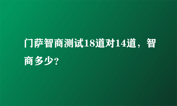 门萨智商测试18道对14道，智商多少？