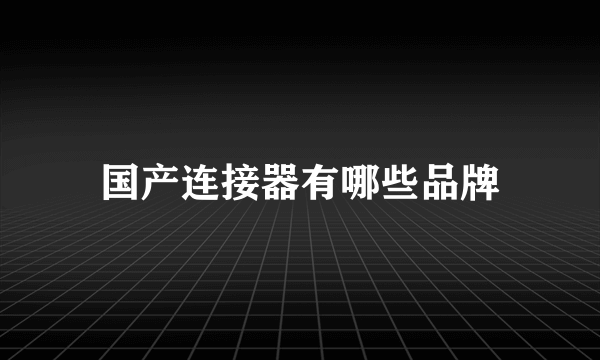 国产连接器有哪些品牌