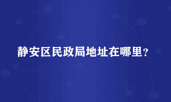 静安区民政局地址在哪里？