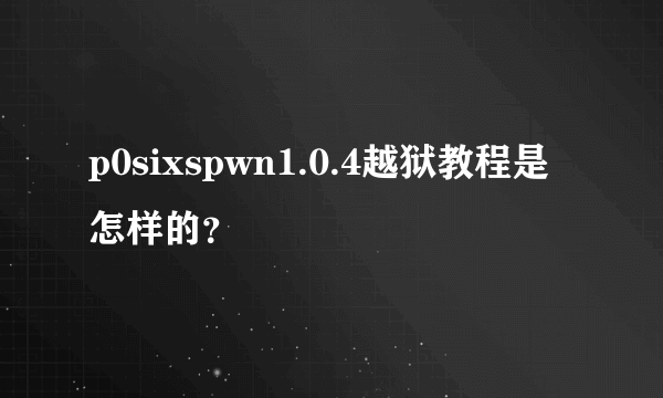 p0sixspwn1.0.4越狱教程是怎样的？