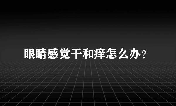 眼睛感觉干和痒怎么办？