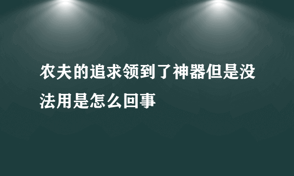 农夫的追求领到了神器但是没法用是怎么回事