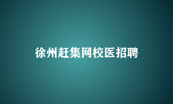 徐州赶集网校医招聘