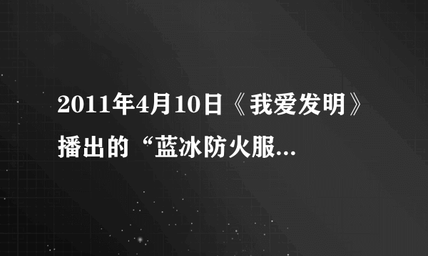 2011年4月10日《我爱发明》播出的“蓝冰防火服”中的“蓝冰”是什么材料，在哪买