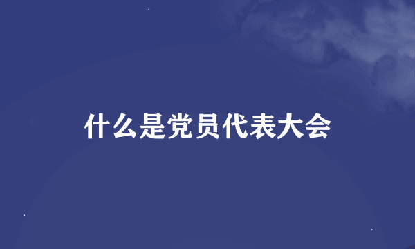 什么是党员代表大会