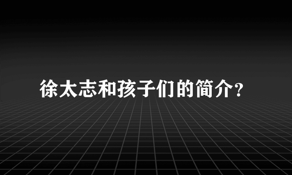 徐太志和孩子们的简介？